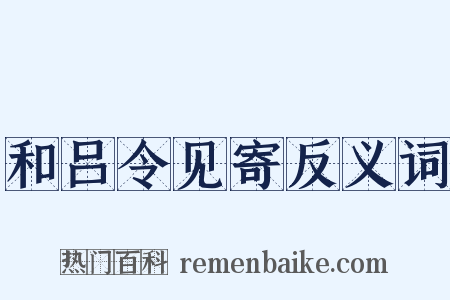和吕令见寄反义词是什么意思的图片